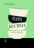 Ślepa kuchnia. Jedzenie i ideologia w PRL - Monika Milewska