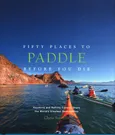 Fifty Places to Paddle Before You Die - Chris Santella