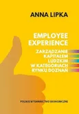 Employee experience Zarządzanie kapitałem ludzkim w kategoriach rynku doznań - Anna Lipka