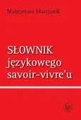 Słownik językowego savoir-vivre`u (wydanie 1) - Małgorzata Marcjanik