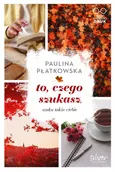 To czego szukasz Szuka także ciebie - Paulina Płatkowska