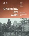 Chcieliśmy być wolni Powstanie warszawskie 1944 - Andrz Zawistowski
