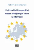 Polityka Unii Europejskiej wobec nielegalnych treści w internecie - Polityka Unii Europejskiej  i Polski w zakresie  bezpieczeństwa treści  w internecie - Robert Grochowski