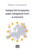 Polityka Unii Europejskiej wobec nielegalnych treści w internecie - Robert Grochowski