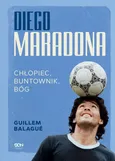 Diego Maradona. Chłopiec, buntownik, bóg - Guillem Balagué