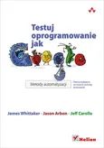 Testuj oprogramowanie jak Google Metody automatyzacji - Outlet - Whittaker James A. Arbon Jason Carollo J