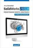 SolidWorks 2014 Projektowanie maszyn i konstrukcji Praktyczne przykłady - Jerzy Domański