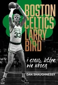 Boston Celtics, Larry Bird i czasy, które nie wrócą - Dan Shaughnessy