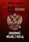 Zrozumieć wojnę z Rosją Katyń - Moskwa - Kijów - Kazimierz Turaliński