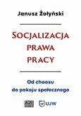 Socjalizacja prawa pracy. Od chaosu do pokoju społecznego - Janusz Żołyński