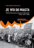 Ze wsi do miasta. Polskie Stronnictwo Ludowe w Warszawie 1945-1947-1949 - Bartłomiej Noszczak