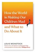 How the World is Making Our Children Mad and What to Do About It - Louis Weinstock
