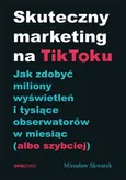 Skuteczny marketing na TikToku. - Mirosław Skwarek