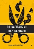 Do kapitalizmu bez kapitału - Zygfryd Grudziński