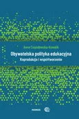 Obywatelska polityka edukacyjna. Koprodukcja i współtworzenie - Anna Ciepielewska-Kowalik