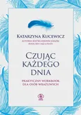 Czując każdego dnia Praktyczny workbook dla osób wrażliwych - Katarzyna Kucewicz