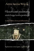 Filozoficzne podstawy sztuki kręgu konfucjańskiego. Źródła klasyczne okresu przedhanowskiego - Anna Iwona Wójcik