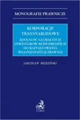 Korporacje transnarodowe. Zdolność globalnych inwestorów bezpośrednich do kształtowania własnej pozycji prawnej - Jarosław Brzeziński
