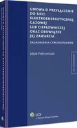 Umowa o przyłączenie do sieci elektroenergetycznej, gazowej lub ciepłowniczej oraz obowiązek jej zawarcia - Jakub Pokrzywniak