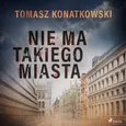 Nie ma takiego miasta - Tomasz Konatkowski