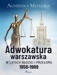 Adwokatura warszawska w latach nadziei i przełomu 1956-1989 - Agnieszka Metelska