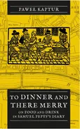 To Dinner and There Merry. On Food and Drink in Samuel Pepys’s Diary - Paweł Kaptur