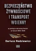 Bezpieczeństwo żywnościowe i transport wojenny w polityce obronnej Polski w latach 1919–1939 - Dariusz Rodziewicz