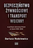 Bezpieczeństwo żywnościowe i transport wojenny w polityce obronnej Polski w latach 1919-1939 - Dariusz Rodziewicz