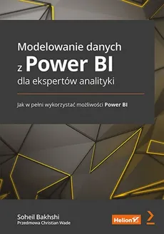 Modelowanie danych z Power BI dla ekspertów analityki. Jak w pełni wykorzystać możliwości Power BI - Soheil Bakhshi, Christian Wade