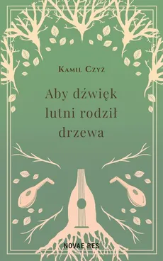 Aby dźwięk lutni rodził drzewa - Kamil Czyż