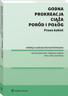 Godna prokreacja Ciąża, poród i połóg - Ewa Baum, Zbigniew Izdebski, Anna Janik, Dorota Karkowska