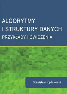 Algorytmy i struktury danych. Przykłady i ćwiczenia - Stanisław Kędzierski