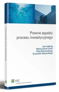 Prawne aspekty procesu inwestycyjnego - Filip Elżanowski, Krzysztof Andrzej Wąsowski, Maksymilian Cherka