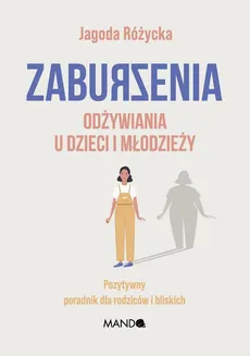 Zaburzenia odżywiania u dzieci i młodzieży. Pozytywny poradnik dla rodziców i bliskich - Jagoda Różycka