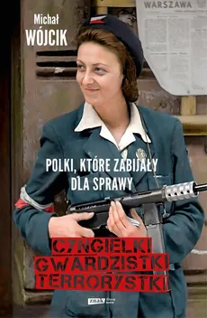 Cyngielki, gwardzistki, terrorystki. Polki, które zabijały dla sprawy - Michał Wójcik
