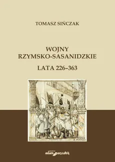 Wojny rzymsko-sasanidzkie Lata 226-363 - Tomasz Sińczak