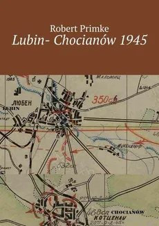 Lubin- Chocianów 1945 - Robert Primke