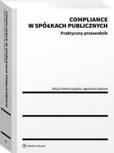 Compliance w spółkach publicznych. Praktyczny przewodnik - Agnieszka Nalazek, Alicja Piskorz-Szpytka