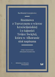 Rozmowa z Turczynem o wierze krześcijańskiej i o tajności Trójce Świętej, która w Alkoranie stoi napisana - Bartłomiej Georgiewicz, Aleksandra Kunikowska