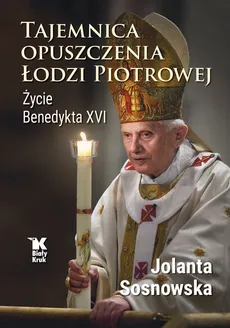 Tajemnica opuszczenia Łodzi Piotrowej. Życie Benedykta XVI - Jolanta Sosnowska