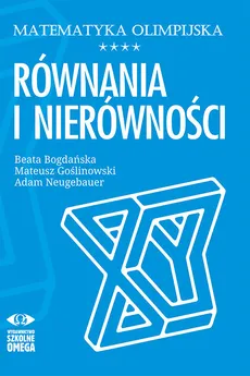 Matematyka olimpijska Równania i nierówności - Beata Bogdańska, Mateusz Goślinowski, Adam Neugebauer