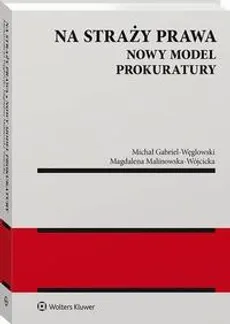 Na straży prawa. Nowy model Prokuratury - Magdalena Malinowska-Wójcicka, Michał Gabriel-Węglowski