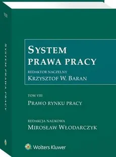 System Prawa Pracy. TOM VIII. Prawo rynku pracy - Andrzej M. Świątkowski, Anna Daniluk-Jarmoniuk, Anna Kosut, Anna Reda-Ciszewska, Dariusz Makowski, Dominik Wajda, Elżbieta Ura, Ewa Staszewska, Izabela Florczak, Jacek Męcina, Jakub Szmit, Jerzy Wratny, Karolina Stopka, Katarzyna Jaworska, Krzysztof Ślebzak, Krzysztof Walczak, Krzysztof Wojciech Baran, Leszek Mitrus, Maciej Łaga, Magdalena Paluszkiewicz, Marcin A. Mielczarek, Marcin Krajewski, Marcin Wujczyk, Mirosław Włodarczyk, Monika Gładoch, Monika Latos-Miłkowska, Monika Lewandowicz-Machnikowska, Monika Nowak, Paweł Czarnecki, Piotr Grzebyk, Renata Babińska-Górecka, Renata Borek-Buchajczuk, Tadeusz Kuczyński, Tatiana Wrocławska, Walerian Sanetra, Zbigniew Góral