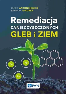 Remediacja zanieczyszczonych gleb i ziem - Barbara Gworek, Jacek Antonkiewicz