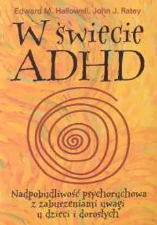 W świecie ADHD Nadpobudliwość psychoruchowa z zaburzeniami uwagi u dzieci i dorosłych - Hallowell Edward M., Ratey John J.