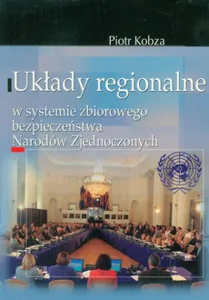 Układy regionalne w systemie zbiorowego bezpieczeństwa Narodów Zjednoczonych - Piotr Kobza
