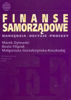 Finanse samorządowe Narzędzia, decyzje, procesy - Outlet - Marek Dylewski, Beata Filipiak, Małgorzata Gorzałczyńska-Koczkodaj