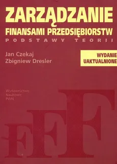 Zarządzanie finansami przedsiębiorstw podstawy teorii - Jan Czekaj, Zbigniew Dresler