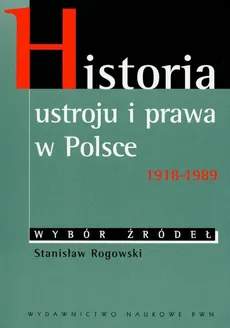 Historia ustroju i prawa w Polsce 1918-1989 wybór źródeł - Stanisław Rogowski