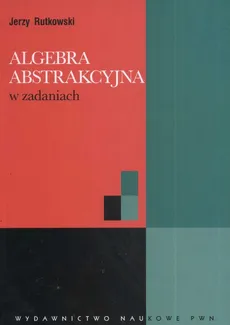 Algebra abstrakcyjna w zadaniach - Jerzy Rutkowski